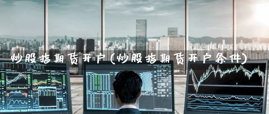 炒股指期货开户(炒股指期货开户条件)_期货直播_第1张_云上财经直播室 炒股指期货开户(炒股指期货开户条件)_https://www.yunsqy.com_期货直播_第1张