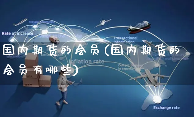 国内期货的会员(国内期货的会员有哪些)_https://www.yunsqy.com_纳指期货_第1张