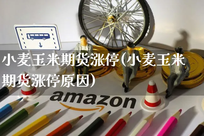 小麦玉米期货涨停(小麦玉米期货涨停原因)_https://www.yunsqy.com_期货整理_第1张