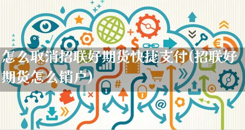 怎么取消招联好期货快捷支付(招联好期货怎么销户)_https://www.yunsqy.com_期货整理_第1张