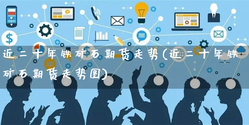 近二十年铁矿石期货走势(近二十年铁矿石期货走势图)_https://www.yunsqy.com_黄金期货_第1张
