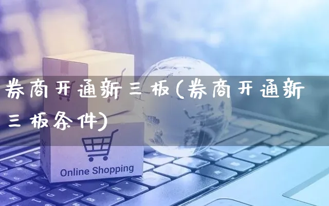 券商开通新三板(券商开通新三板条件)_https://www.yunsqy.com_理财百科_第1张