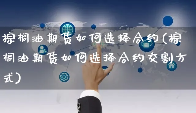 棕榈油期货如何选择合约(棕榈油期货如何选择合约交割方式)_https://www.yunsqy.com_期货整理_第1张