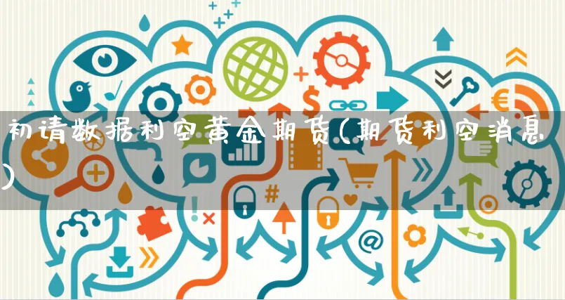 初请数据利空黄金期货(期货利空消息)_https://www.yunsqy.com_期货分类_第1张