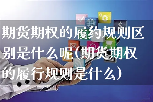 期货期权的履约规则区别是什么呢(期货期权的履行规则是什么)_https://www.yunsqy.com_期货分类_第1张