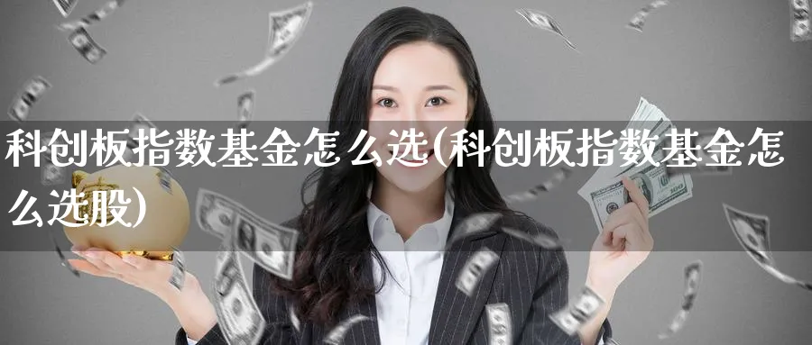 科创板指数基金怎么选(科创板指数基金怎么选股)_https://www.yunsqy.com_理财百科_第1张
