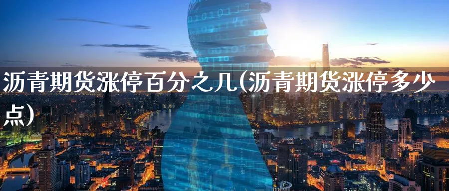 沥青期货涨停百分之几(沥青期货涨停多少点)_https://www.yunsqy.com_原油期货_第1张