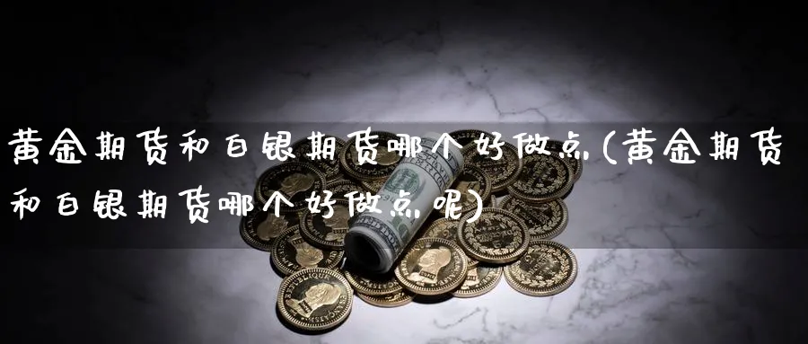 黄金期货和白银期货哪个好做点(黄金期货和白银期货哪个好做点呢)_https://www.yunsqy.com_理财百科_第1张