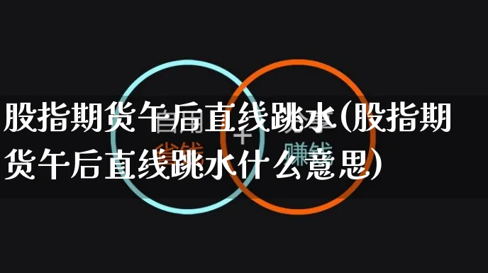 股指期货午后直线跳水(股指期货午后直线跳水什么意思)_https://www.yunsqy.com_期货分类_第1张