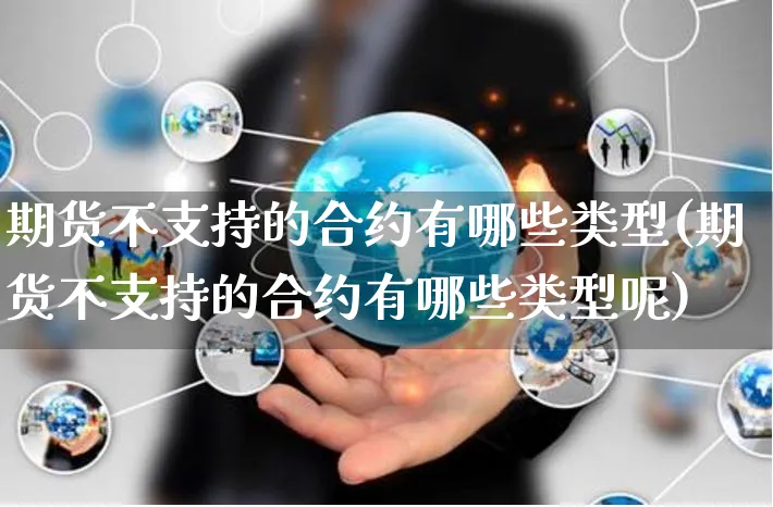 期货不支持的合约有哪些类型(期货不支持的合约有哪些类型呢)_https://www.yunsqy.com_期货分类_第1张