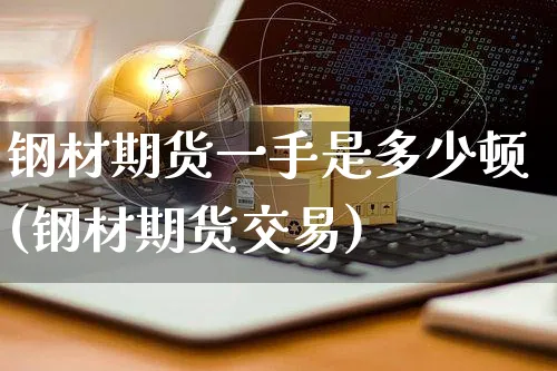 钢材期货一手是多少顿(钢材期货交易)_https://www.yunsqy.com_原油期货_第1张