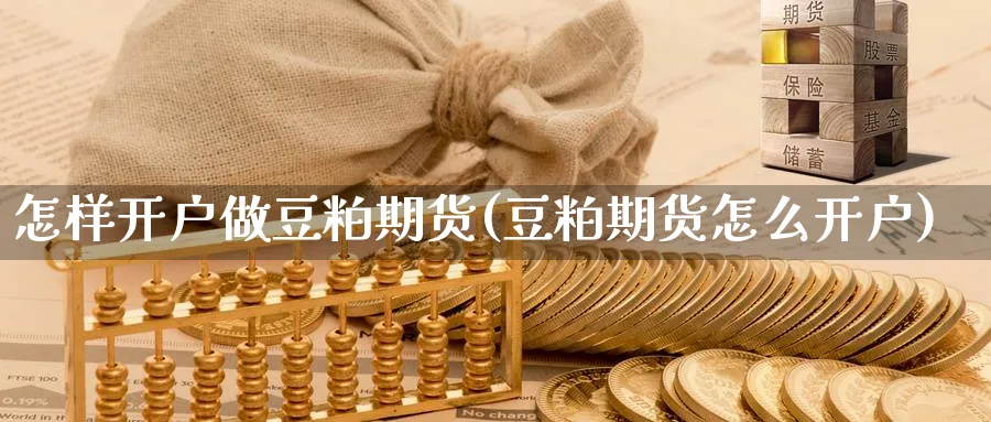 怎样开户做豆粕期货(豆粕期货怎么开户)_https://www.yunsqy.com_期货技术_第1张