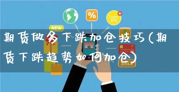 期货做多下跌加仓技巧(期货下跌趋势如何加仓)_https://www.yunsqy.com_期货理财_第1张