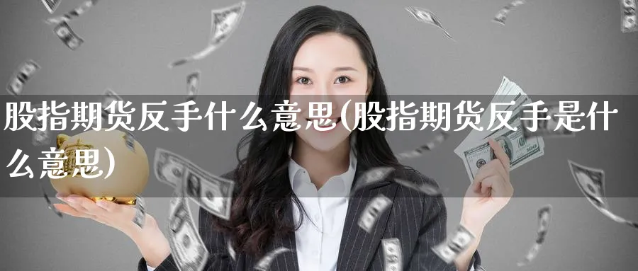 股指期货反手什么意思(股指期货反手是什么意思)_https://www.yunsqy.com_理财百科_第1张