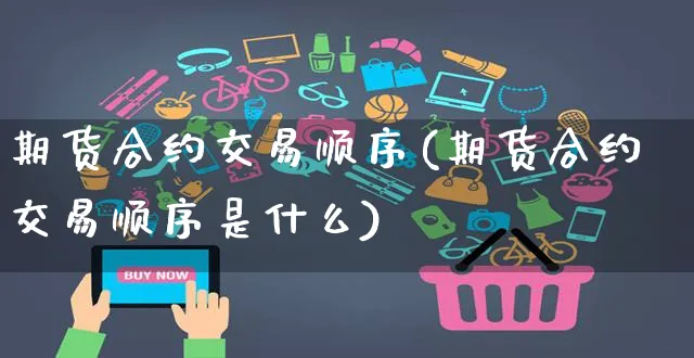 期货合约交易顺序(期货合约交易顺序是什么)_https://www.yunsqy.com_期货直播_第1张
