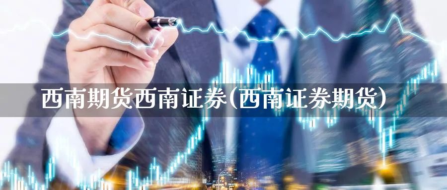 西南期货西南证券(西南证券期货)_https://www.yunsqy.com_期货技术_第1张