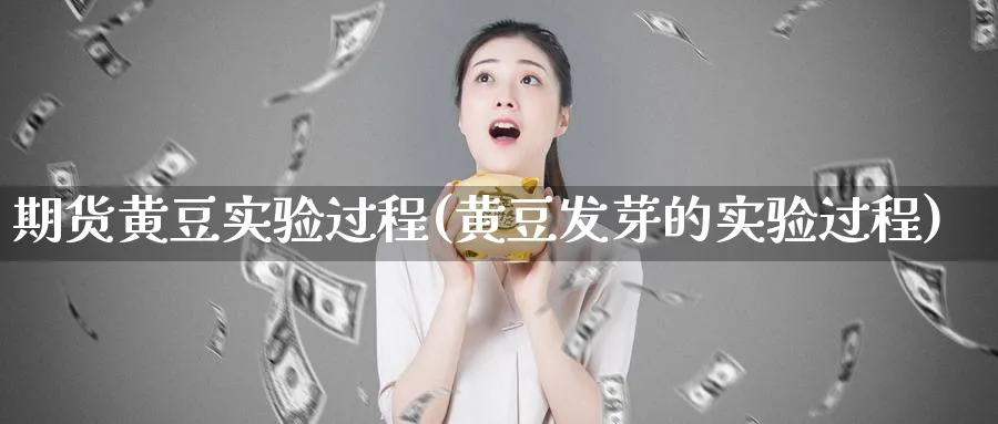 期货黄豆实验过程(黄豆发芽的实验过程)_理财百科_第1张_云上财经直播室 期货黄豆实验过程(黄豆发芽的实验过程)_https://www.yunsqy.com_理财百科_第1张