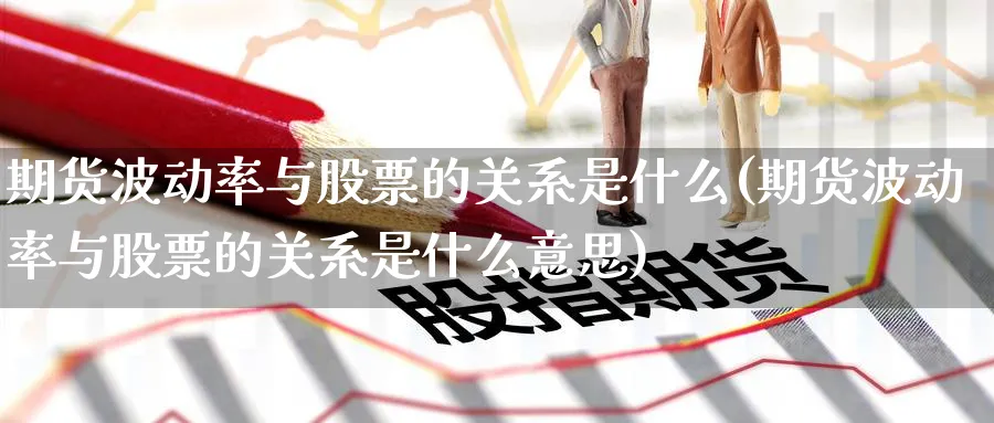期货波动率与股票的关系是什么(期货波动率与股票的关系是什么意思)_https://www.yunsqy.com_理财百科_第1张