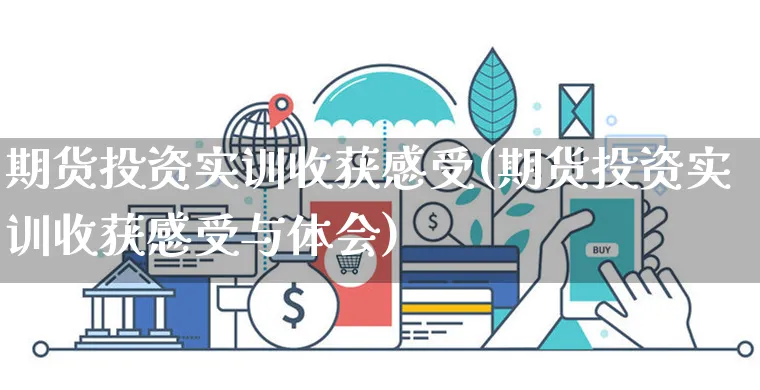 期货投资实训收获感受(期货投资实训收获感受与体会)_https://www.yunsqy.com_期货整理_第1张