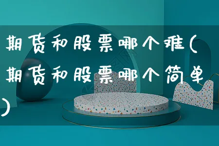 期货和股票哪个难(期货和股票哪个简单)_https://www.yunsqy.com_期货整理_第1张
