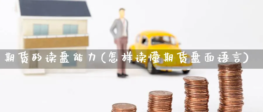 期货的读盘能力(怎样读懂期货盘面语言)_https://www.yunsqy.com_期货技术_第1张