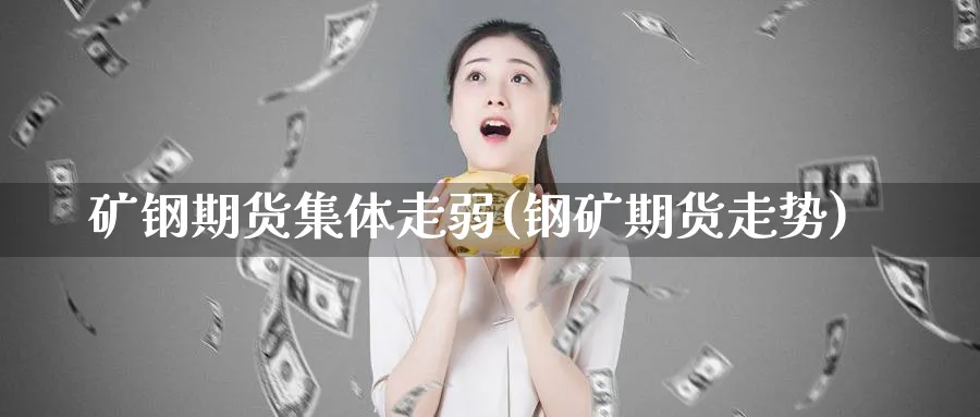 矿钢期货集体走弱(钢矿期货走势)_https://www.yunsqy.com_理财百科_第1张