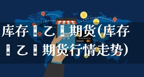 库存苯乙烯期货(库存苯乙烯期货行情走势)_https://www.yunsqy.com_纳指期货_第1张
