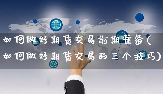 如何做好期货交易前期准备(如何做好期货交易的三个技巧)_https://www.yunsqy.com_期货整理_第1张