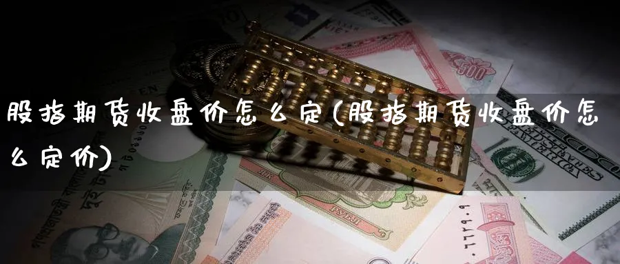 股指期货收盘价怎么定(股指期货收盘价怎么定价)_https://www.yunsqy.com_期货技术_第1张