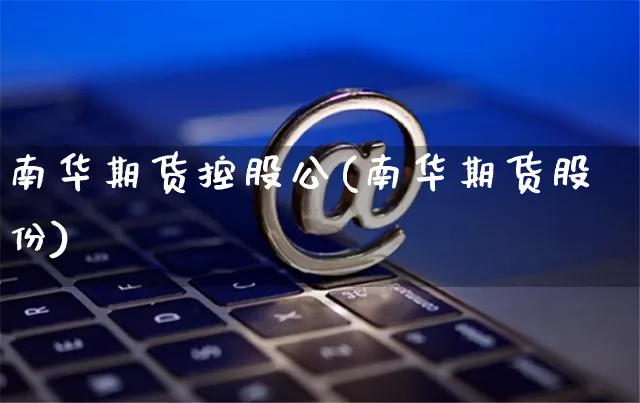 南华期货控股公(南华期货股份)_https://www.yunsqy.com_原油期货_第1张