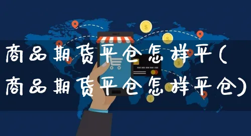 商品期货平仓怎样平(商品期货平仓怎样平仓)_https://www.yunsqy.com_原油期货_第1张