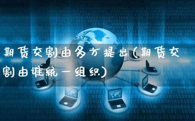 期货交割由多方提出(期货交割由谁统一组织)_https://www.yunsqy.com_期货技术_第1张