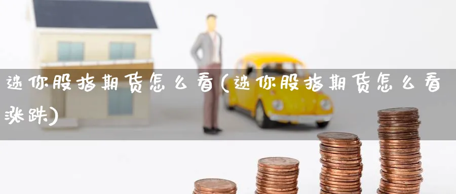 迷你股指期货怎么看(迷你股指期货怎么看涨跌)_期货直播_第1张_云上财经直播室 迷你股指期货怎么看(迷你股指期货怎么看涨跌)_https://www.yunsqy.com_期货直播_第1张