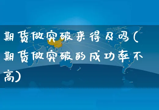 期货做突破来得及吗(期货做突破的成功率不高)_https://www.yunsqy.com_黄金期货_第1张
