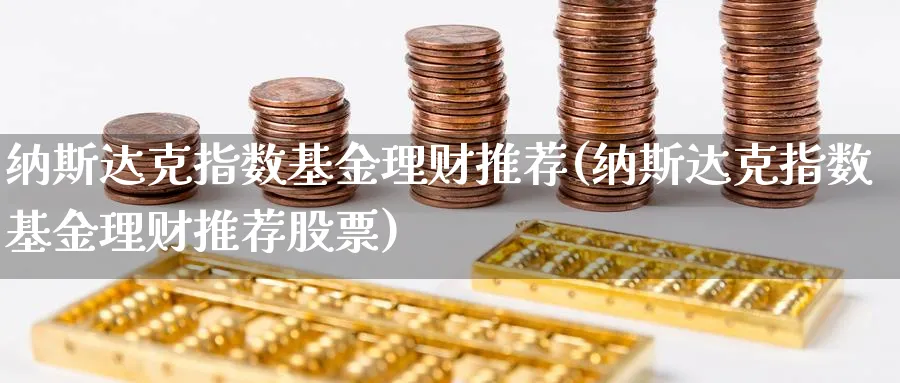 纳斯达克指数基金理财推荐(纳斯达克指数基金理财推荐股票)_https://www.yunsqy.com_期货入门_第1张