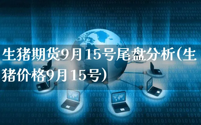 生猪期货9月15号尾盘分析(生猪价格9月15号)_https://www.yunsqy.com_期货直播_第1张