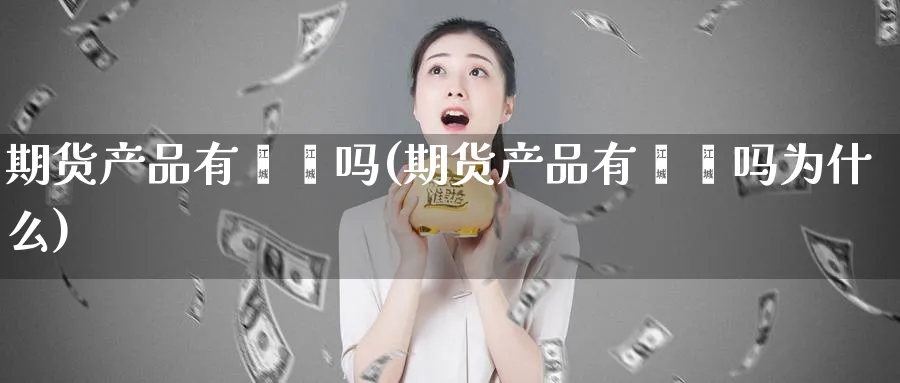 期货产品有苯酚吗(期货产品有苯酚吗为什么)_期货入门_第1张_云上财经直播室 期货产品有苯酚吗(期货产品有苯酚吗为什么)_https://www.yunsqy.com_期货入门_第1张