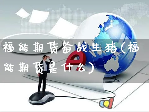 福能期货备战生猪(福能期货是什么)_https://www.yunsqy.com_期货分类_第1张