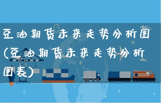 豆油期货未来走势分析图(豆油期货未来走势分析图表)_https://www.yunsqy.com_期货直播_第1张