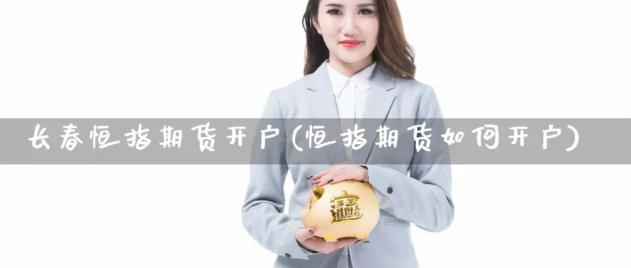 长春恒指期货开户(恒指期货如何开户)_https://www.yunsqy.com_期货分类_第1张