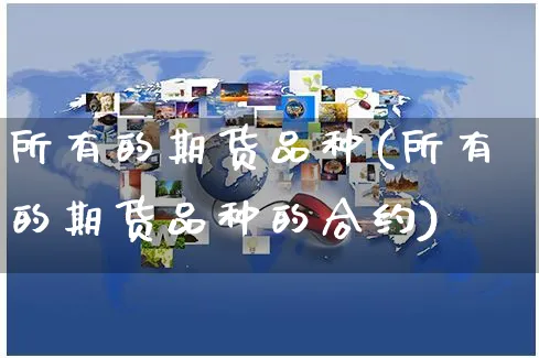 所有的期货品种(所有的期货品种的合约)_https://www.yunsqy.com_黄金期货_第1张