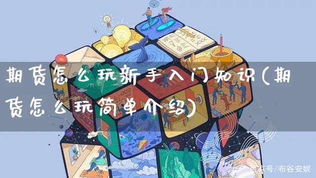 期货怎么玩新手入门知识(期货怎么玩简单介绍)_https://www.yunsqy.com_期货分类_第1张
