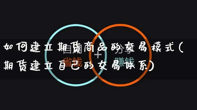 如何建立期货商品的交易模式(期货建立自己的交易体系)_https://www.yunsqy.com_纳指期货_第1张