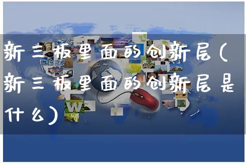 新三板里面的创新层(新三板里面的创新层是什么)_https://www.yunsqy.com_期货分类_第1张