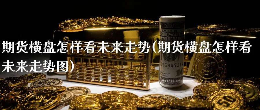 期货横盘怎样看未来走势(期货横盘怎样看未来走势图)_https://www.yunsqy.com_期货技术_第1张
