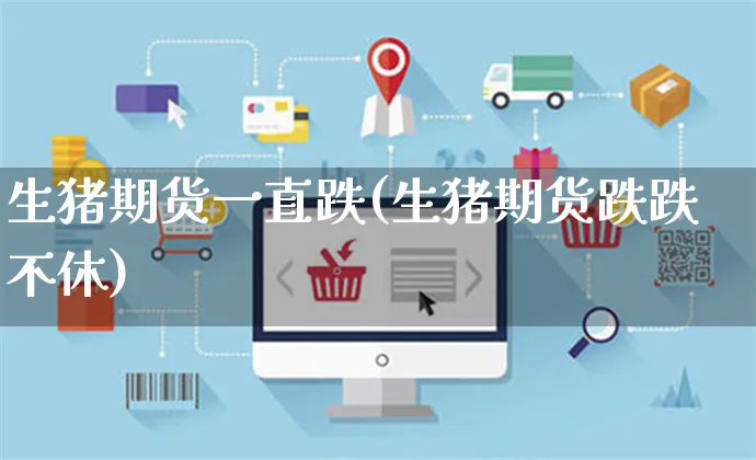 生猪期货一直跌(生猪期货跌跌不休)_https://www.yunsqy.com_纳指期货_第1张