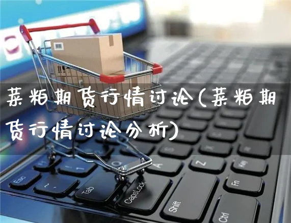 菜粕期货行情讨论(菜粕期货行情讨论分析)_https://www.yunsqy.com_期货整理_第1张