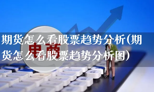 期货怎么看股票趋势分析(期货怎么看股票趋势分析图)_https://www.yunsqy.com_期货直播_第1张