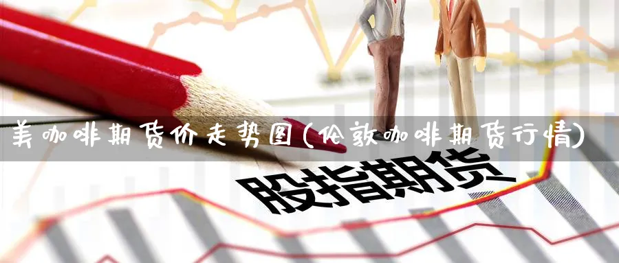 美咖啡期货价走势图(伦敦咖啡期货行情)_https://www.yunsqy.com_原油期货_第1张