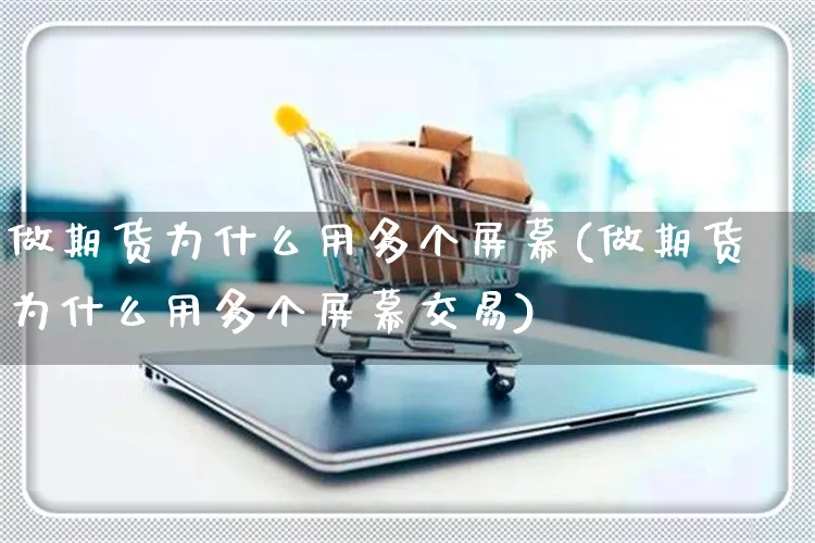 做期货为什么用多个屏幕(做期货为什么用多个屏幕交易)_https://www.yunsqy.com_原油期货_第1张